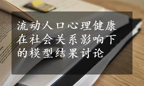 流动人口心理健康在社会关系影响下的模型结果讨论