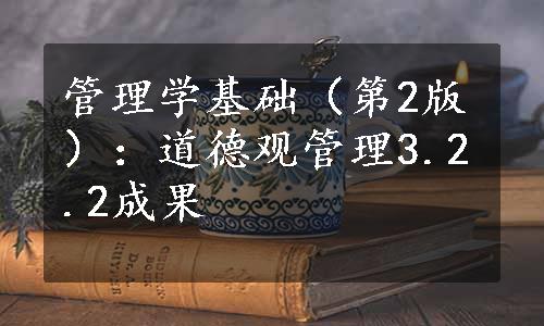 管理学基础（第2版）：道德观管理3.2.2成果