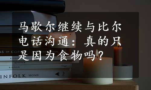 马歇尔继续与比尔电话沟通：真的只是因为食物吗？