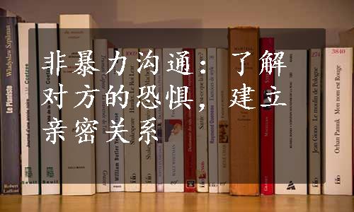 非暴力沟通：了解对方的恐惧，建立亲密关系