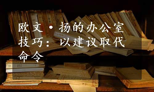 欧文·扬的办公室技巧：以建议取代命令