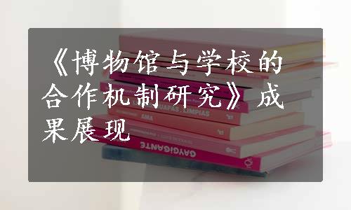 《博物馆与学校的合作机制研究》成果展现