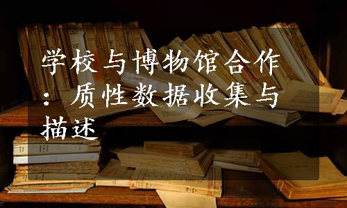 学校与博物馆合作：质性数据收集与描述