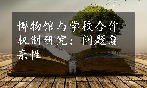 博物馆与学校合作机制研究：问题复杂性