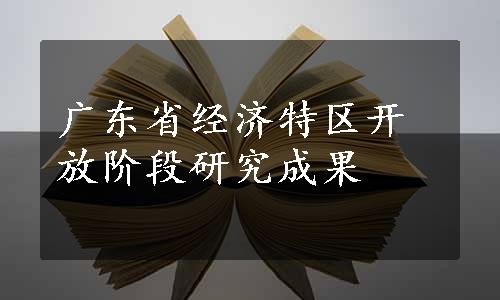 广东省经济特区开放阶段研究成果