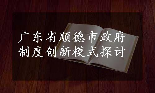 广东省顺德市政府制度创新模式探讨