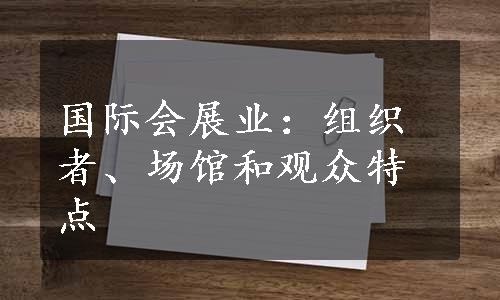 国际会展业：组织者、场馆和观众特点