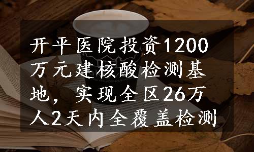 开平医院投资1200万元建核酸检测基地，实现全区26万人2天内全覆盖检测