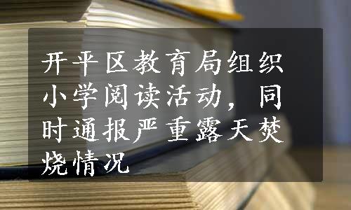 开平区教育局组织小学阅读活动，同时通报严重露天焚烧情况