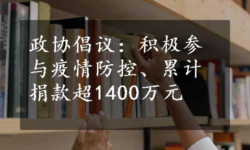 政协倡议：积极参与疫情防控、累计捐款超1400万元