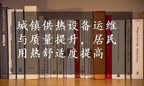 城镇供热设备运维与质量提升，居民用热舒适度提高