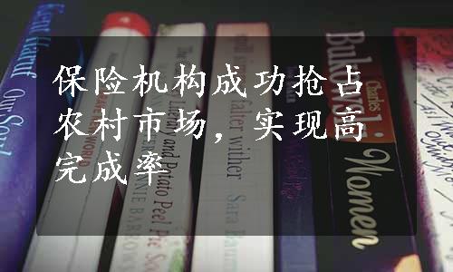 保险机构成功抢占农村市场，实现高完成率