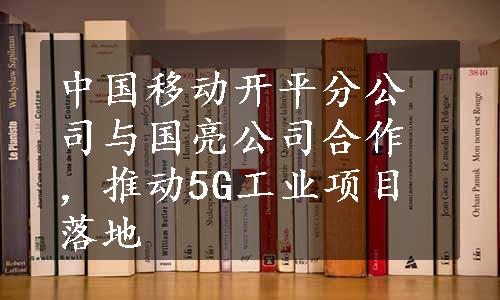 中国移动开平分公司与国亮公司合作，推动5G工业项目落地