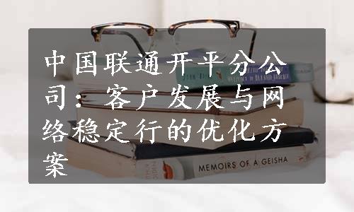 中国联通开平分公司：客户发展与网络稳定行的优化方案