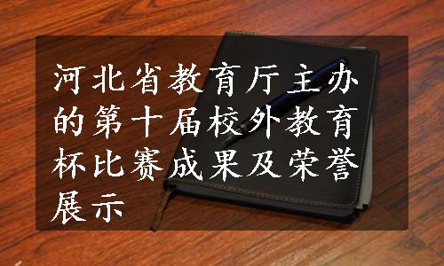 河北省教育厅主办的第十届校外教育杯比赛成果及荣誉展示