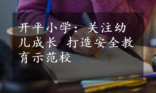 开平小学：关注幼儿成长 打造安全教育示范校