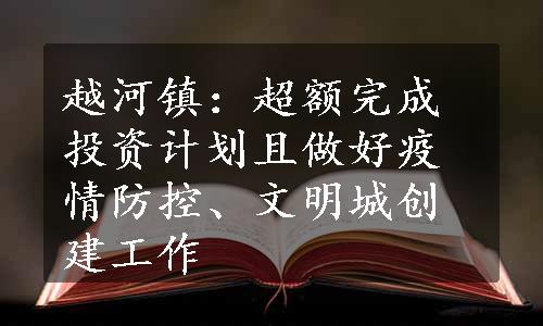 越河镇：超额完成投资计划且做好疫情防控、文明城创建工作