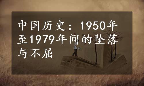 中国历史：1950年至1979年间的坠落与不屈