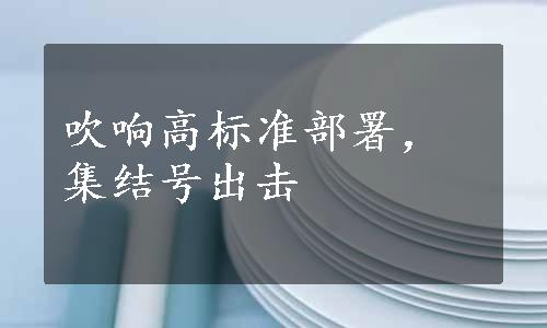 吹响高标准部署，集结号出击