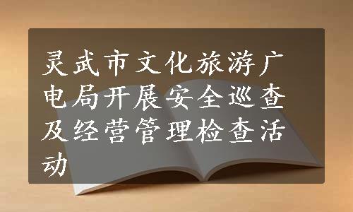 灵武市文化旅游广电局开展安全巡查及经营管理检查活动