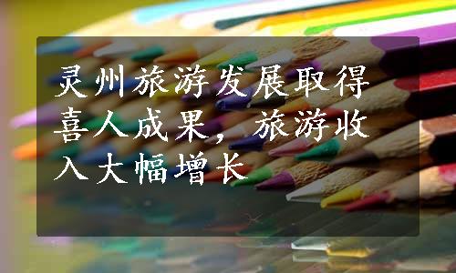 灵州旅游发展取得喜人成果，旅游收入大幅增长