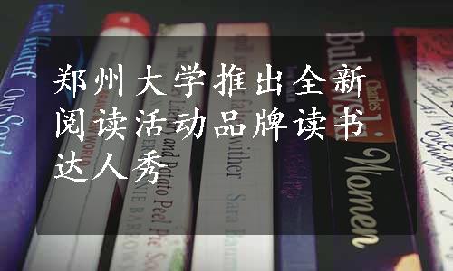 郑州大学推出全新阅读活动品牌读书达人秀