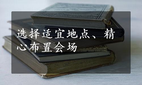 选择适宜地点、精心布置会场