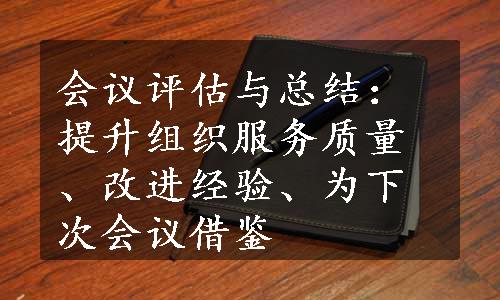 会议评估与总结：提升组织服务质量、改进经验、为下次会议借鉴