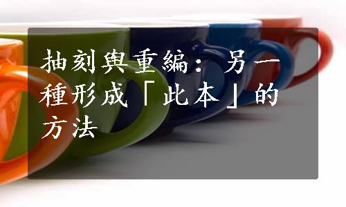 抽刻舆重編：另一種形成「此本」的方法