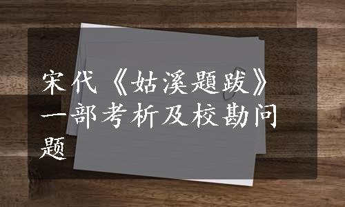 宋代《姑溪題跋》一部考析及校勘问题