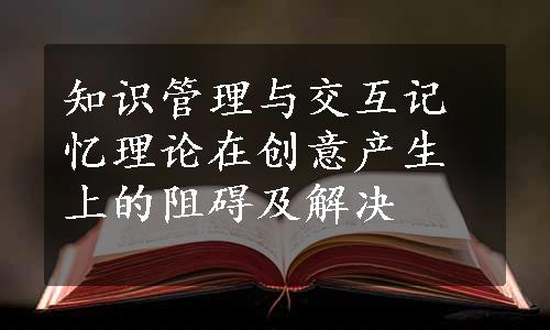 知识管理与交互记忆理论在创意产生上的阻碍及解决