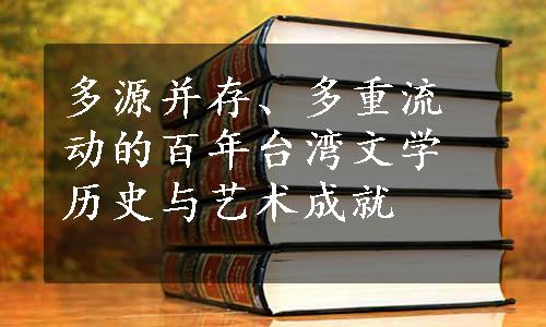 多源并存、多重流动的百年台湾文学历史与艺术成就