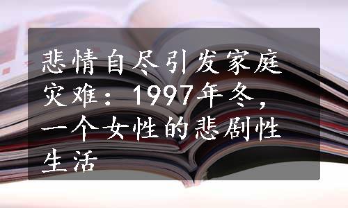 悲情自尽引发家庭灾难：1997年冬，一个女性的悲剧性生活