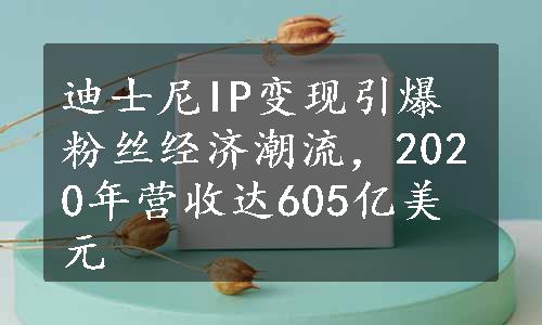 迪士尼IP变现引爆粉丝经济潮流，2020年营收达605亿美元