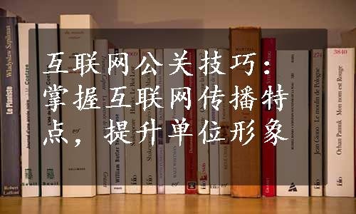 互联网公关技巧：掌握互联网传播特点，提升单位形象