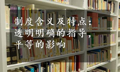 制度含义及特点：透明明确的指导，平等的影响