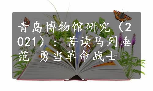 青岛博物馆研究（2021）：苦读马列垂范 勇当革命战士