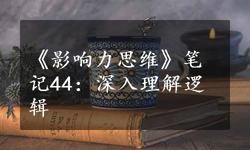 《影响力思维》笔记44：深入理解逻辑