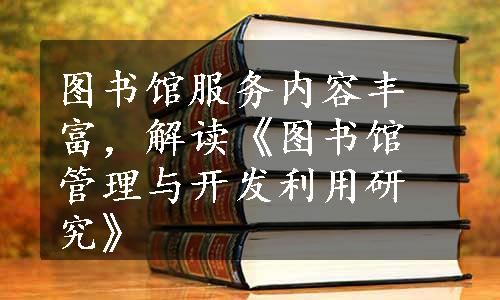 图书馆服务内容丰富，解读《图书馆管理与开发利用研究》