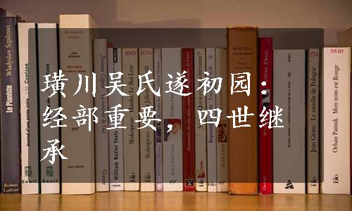 璜川吴氏遂初园：经部重要，四世继承