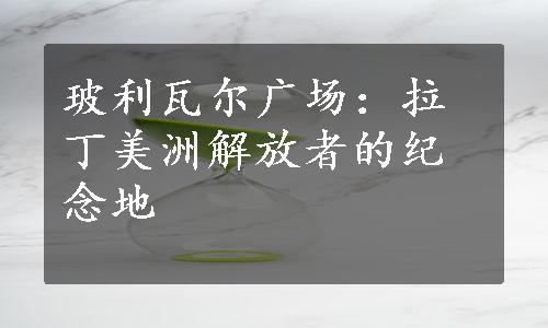 玻利瓦尔广场：拉丁美洲解放者的纪念地