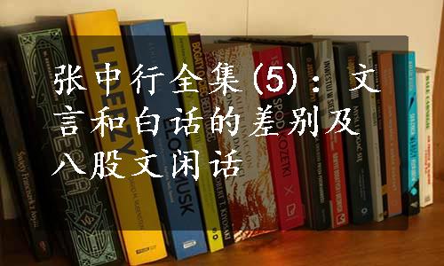 张中行全集(5)：文言和白话的差别及八股文闲话