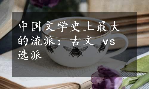 中国文学史上最大的流派：古文 vs 选派