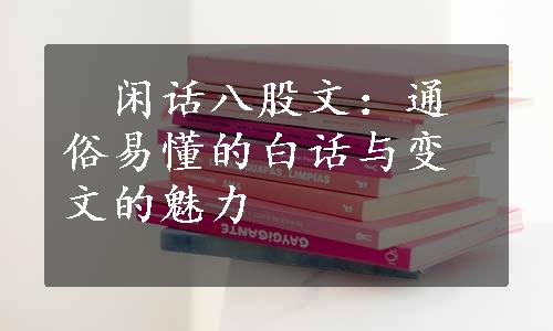 　闲话八股文：通俗易懂的白话与变文的魅力