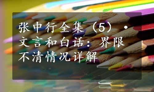 张中行全集（5）·文言和白话：界限不清情况详解