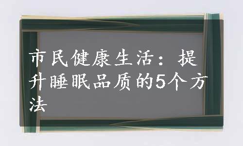 市民健康生活：提升睡眠品质的5个方法