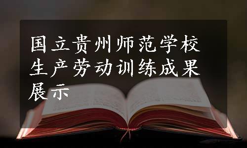 国立贵州师范学校生产劳动训练成果展示