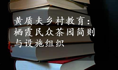 黄质夫乡村教育：栖霞民众茶园简则与设施组织