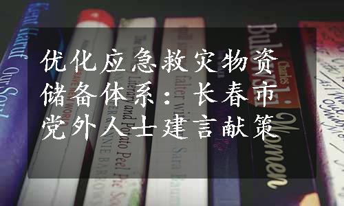 优化应急救灾物资储备体系：长春市党外人士建言献策