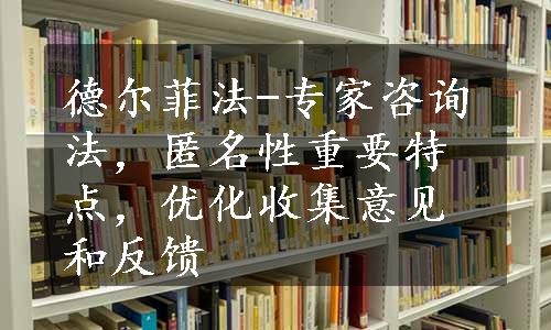 德尔菲法-专家咨询法，匿名性重要特点，优化收集意见和反馈